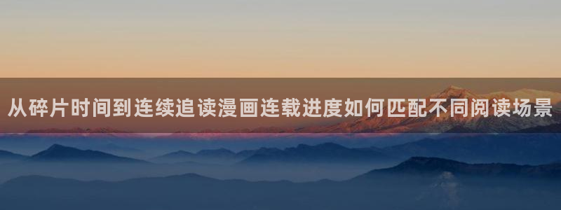 羞羞漫画在线导航：从碎片时间到连续追读漫画连载进度如何匹配不同阅读场景