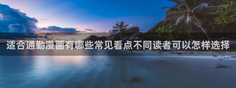 羞羞漫画在线：适合通勤漫画有哪些常见看点不同读者可以怎样选择