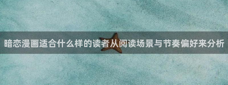 羞羞漫画漫画网址大全：暗恋漫画适合什么样的读者从阅读场景与节奏偏好来分析
