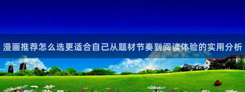 羞羞漫画网页：漫画推荐怎么选更适合自己从题材节奏到阅读体验的实用分析