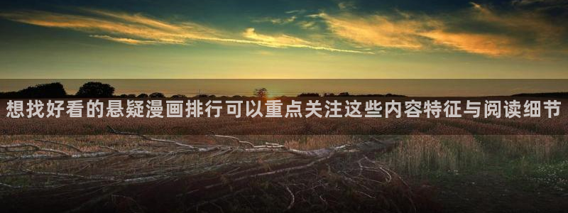 羞羞漫画入口大全：想找好看的悬疑漫画排行可以重点关注这些内容特征与阅读细节