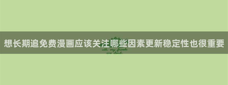 羞羞漫画漫画分类：想长期追免费漫画应该关注哪些因素更新稳定性也很重要