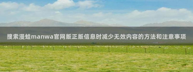羞羞漫画热门资讯:搜索漫蛙manwa官网版正版信息时减少无效内容的方法和注意事项