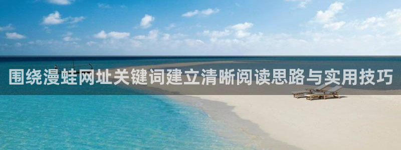 羞羞漫画热门分类：围绕漫蛙网址关键词建立清晰阅读思路与实用技巧