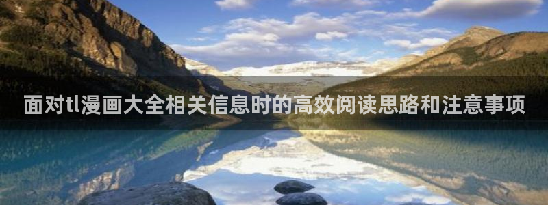 羞羞漫画悬疑漫画:面对tl漫画大全相关信息时的高效阅读思路和注意事项