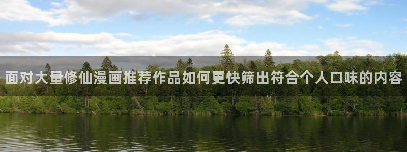 羞羞漫画作品排行榜：面对大量修仙漫画推荐作品如何更快筛出符合个人口味的内容