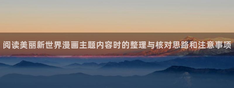 羞羞漫画漫画网站：阅读美丽新世界漫画主题内容时的整理与核对思路和注意事项