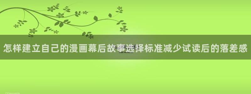 羞羞漫画漫画页面:怎样建立自己的漫画幕后故事选择标准减少试读后的落差感