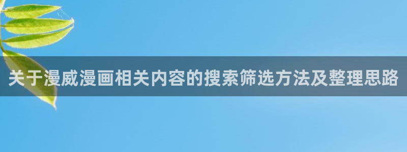 羞羞漫画网页导航：关于漫威漫画相关内容的搜索筛选方法及整理思路