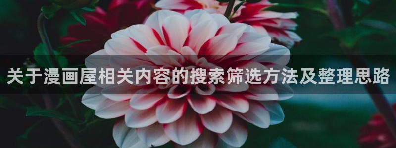 羞羞漫画韩漫推荐:关于漫画屋相关内容的搜索筛选方法及整理思路